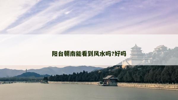 阳台朝南能看到风水吗?好吗