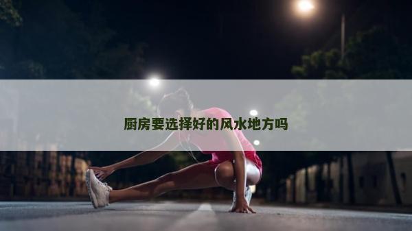 厨房要选择好的风水地方吗