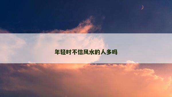 年轻时不信风水的人多吗