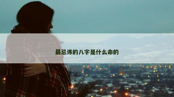 最忌讳的八字是什么命的