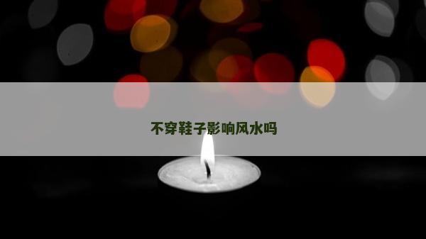 不穿鞋子影响风水吗