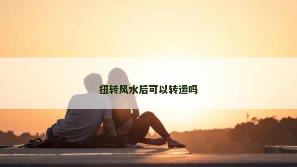 扭转风水后可以转运吗