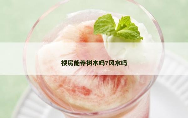 楼房能养树木吗?风水吗
