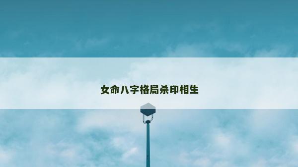 女命八字格局杀印相生