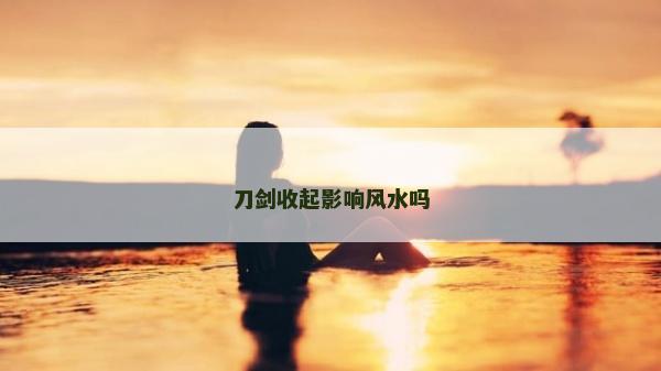 刀剑收起影响风水吗