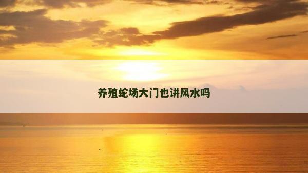 养殖蛇场大门也讲风水吗