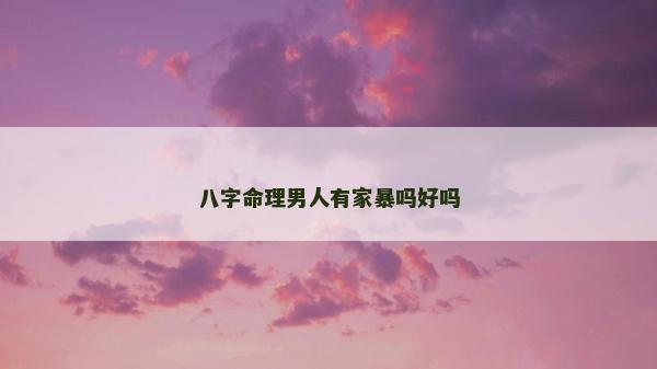 八字命理男人有家暴吗好吗