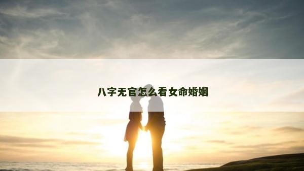八字无官怎么看女命婚姻