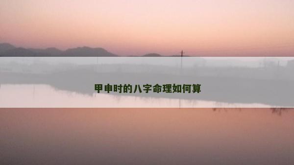 甲申时的八字命理如何算
