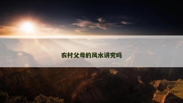 农村父母的风水讲究吗