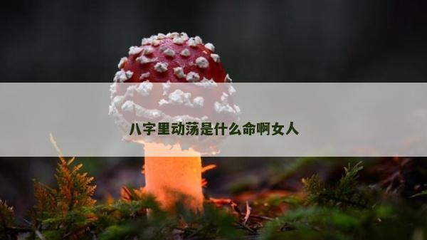 八字里动荡是什么命啊女人