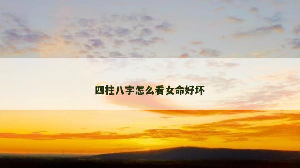四柱八字怎么看女命好坏