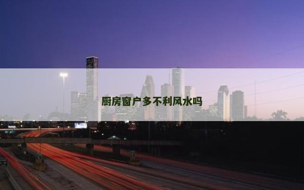 厨房窗户多不利风水吗