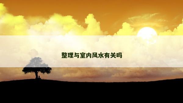 整理与室内风水有关吗