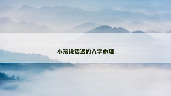 小孩说话迟的八字命理