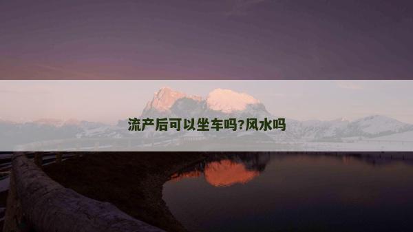 流产后可以坐车吗?风水吗