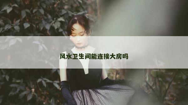 风水卫生间能连接大房吗