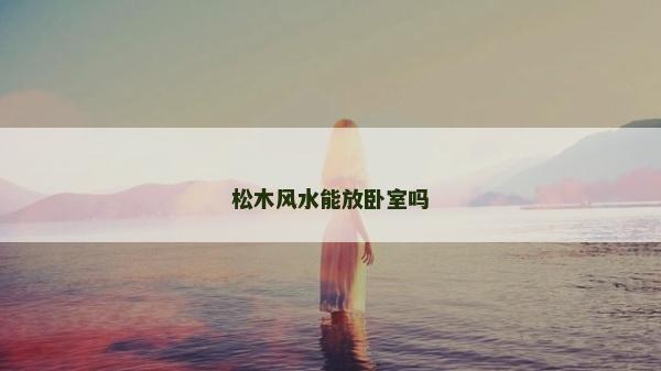 松木风水能放卧室吗
