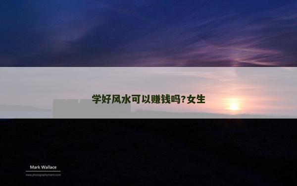 学好风水可以赚钱吗?女生