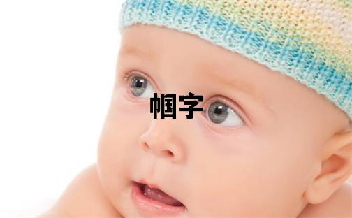 帼字取名的寓意 帼字取名的寓意女孩