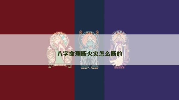 八字命理断火灾怎么断的
