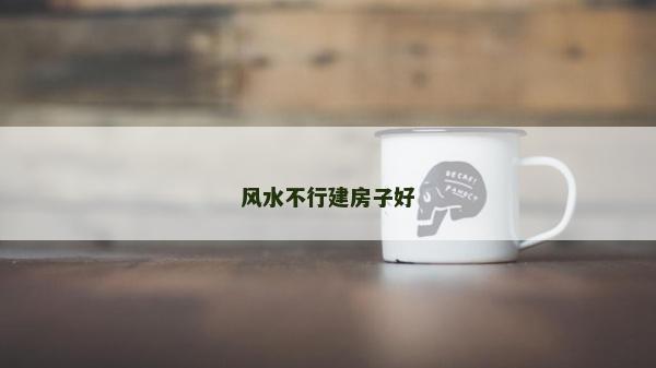 风水不行建房子好