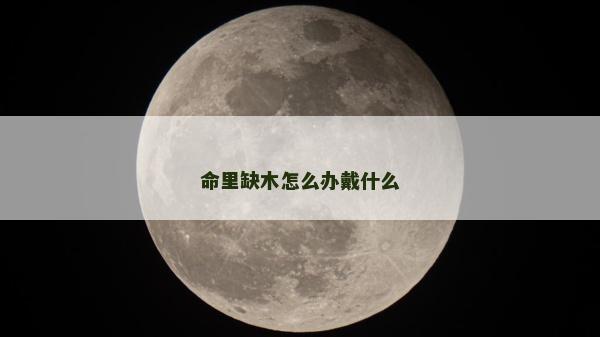 命里缺木怎么办戴什么