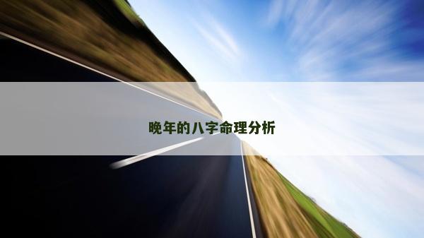 晚年的八字命理分析