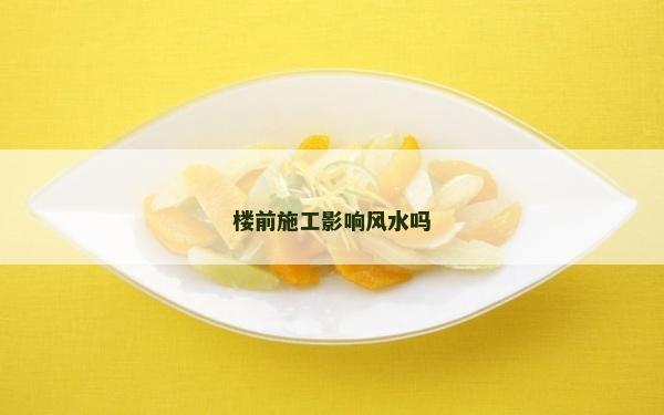 楼前施工影响风水吗
