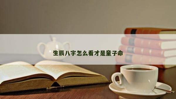 生辰八字怎么看才是童子命