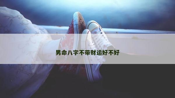 男命八字不带财运好不好