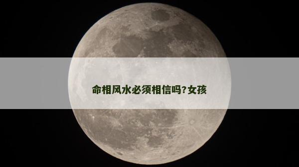 命相风水必须相信吗?女孩