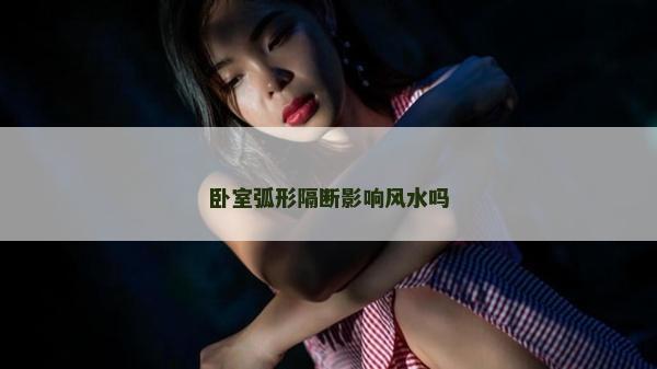 卧室弧形隔断影响风水吗