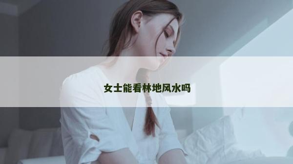 女士能看林地风水吗