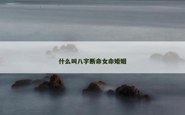 什么叫八字断命女命婚姻