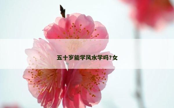 五十岁能学风水学吗?女