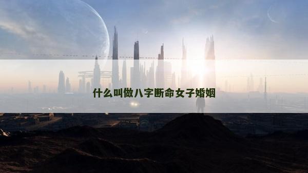 什么叫做八字断命女子婚姻