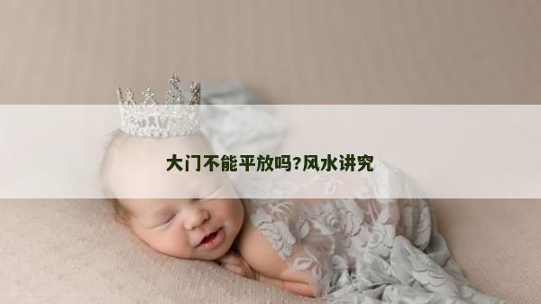 大门不能平放吗?风水讲究