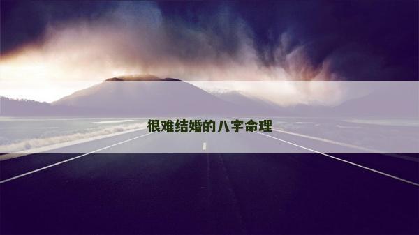 很难结婚的八字命理