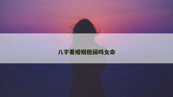 八字看婚姻稳固吗女命