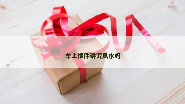 车上摆件讲究风水吗