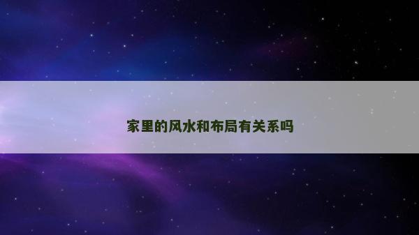 家里的风水和布局有关系吗