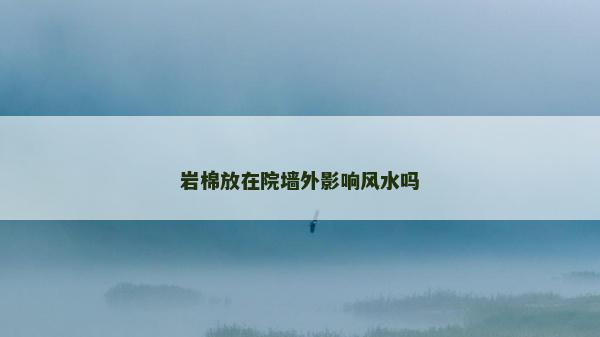 岩棉放在院墙外影响风水吗