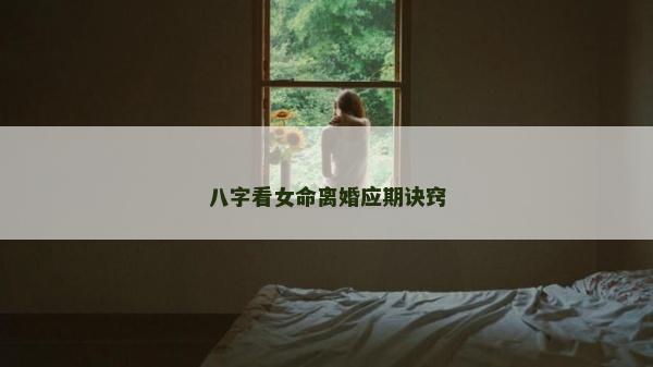 八字看女命离婚应期诀窍