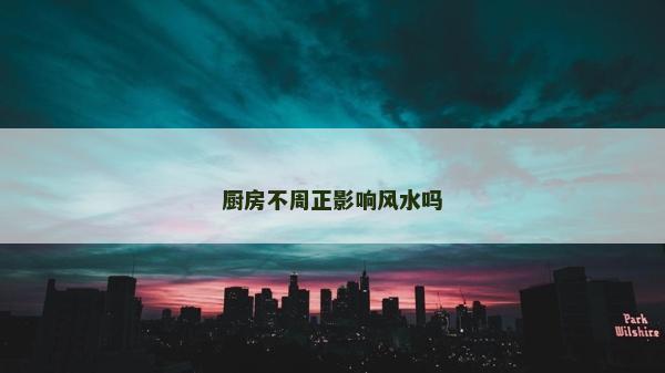厨房不周正影响风水吗