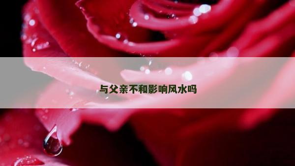 与父亲不和影响风水吗