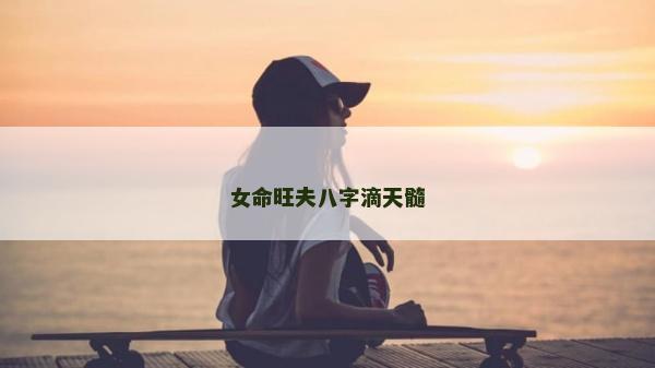 女命旺夫八字滴天髓