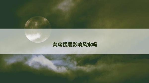 卖房楼层影响风水吗