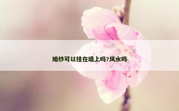 婚纱可以挂在墙上吗?风水吗