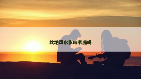 坟地风水影响家庭吗